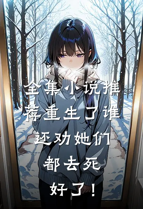 全集小说推荐重生了谁还劝她们，都去死好了！