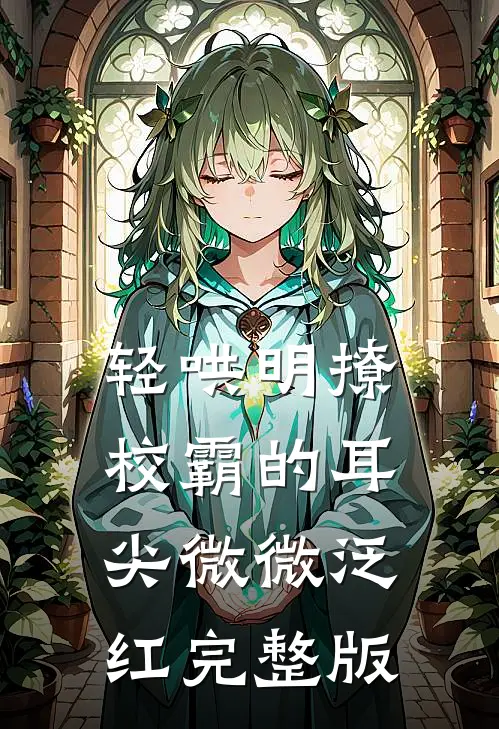 轻哄明撩：校霸的耳尖微微泛红完整版