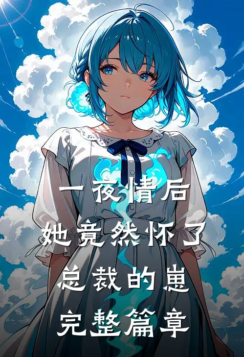 一夜情后，她竟然怀了总裁的崽完整篇章