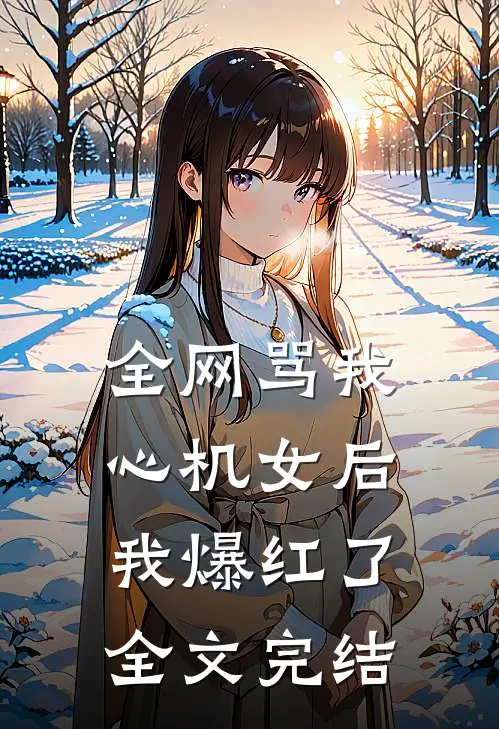 全网骂我心机女后，我爆红了全文完结