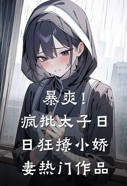 暴爽！疯批太子日日狂撩小娇妻热门作品