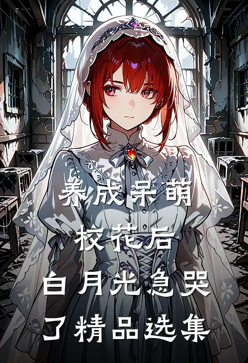 养成呆萌校花后，白月光急哭了精品选集