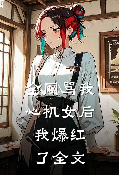 全网骂我心机女后，我爆红了全文