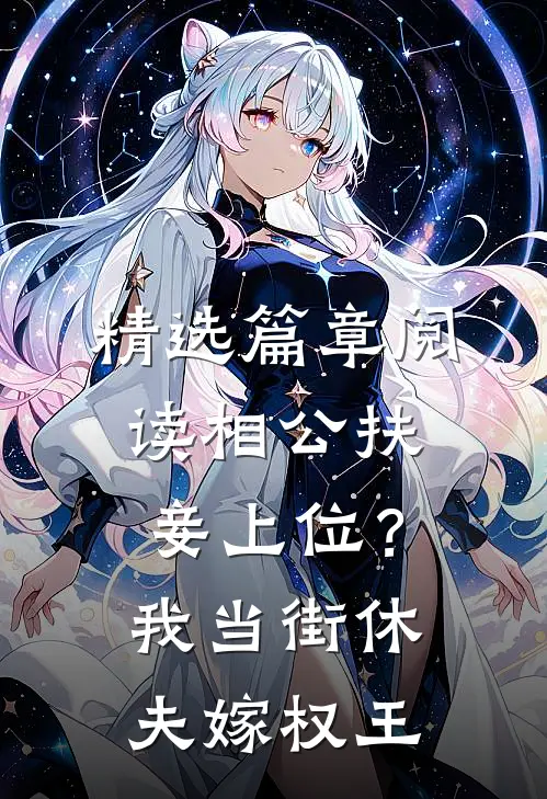 精选篇章阅读相公扶妾上位？我当街休夫嫁权王