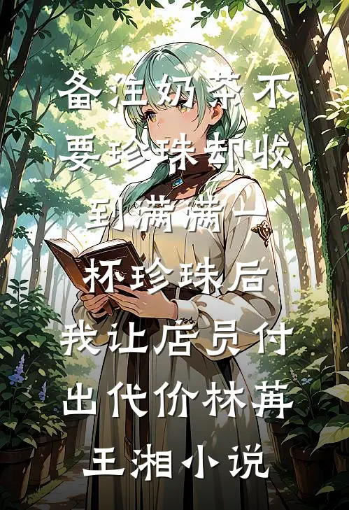 备注奶茶不要珍珠却收到满满一杯珍珠后，我让店员付出代价林苒王湘小说