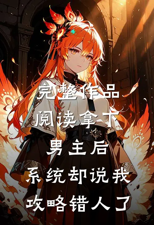 完整作品阅读拿下男主后，系统却说我攻略错人了