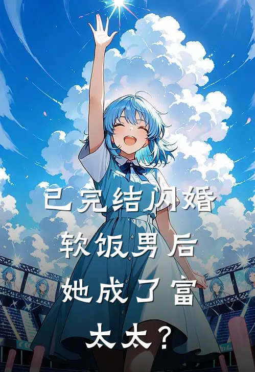 已完结闪婚软饭男后，她成了富太太？