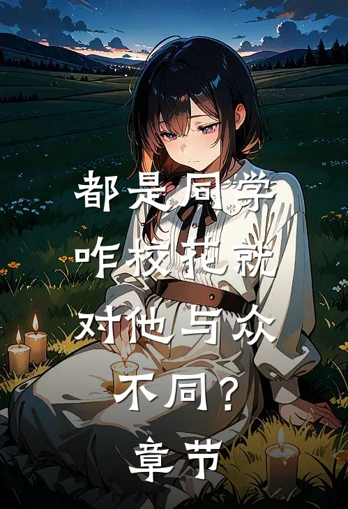 都是同学，咋校花就对他与众不同？章节