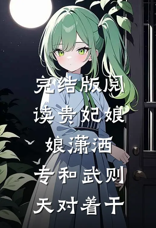 完结版阅读贵妃娘娘潇洒，专和武则天对着干