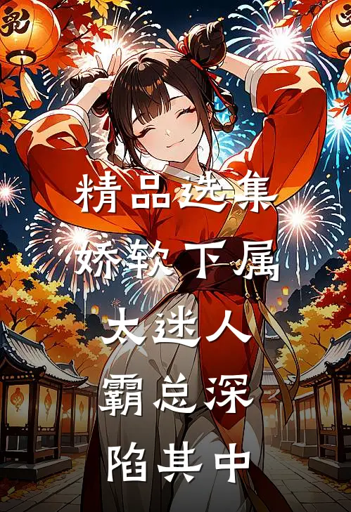 精品选集娇软下属太迷人，霸总深陷其中