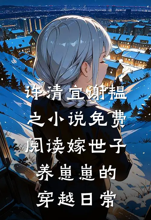 许清宜谢韫之小说免费阅读嫁世子养崽崽的穿越日常
