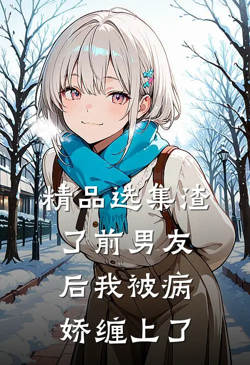 精品选集渣了前男友后我被病娇缠上了