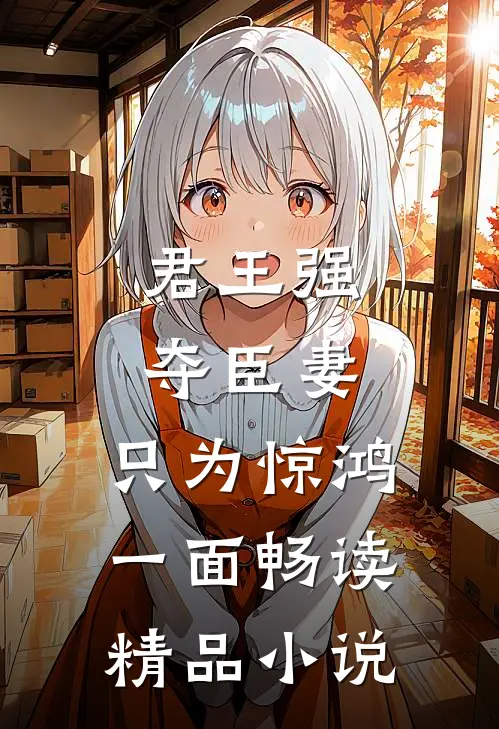 君王强夺臣妻，只为惊鸿一面畅读精品小说
