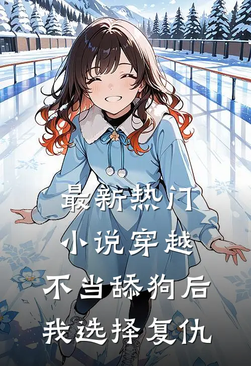 最新热门小说穿越：不当舔狗后，我选择复仇