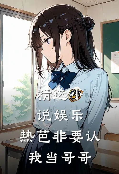精选小说娱乐：热芭非要认我当哥哥
