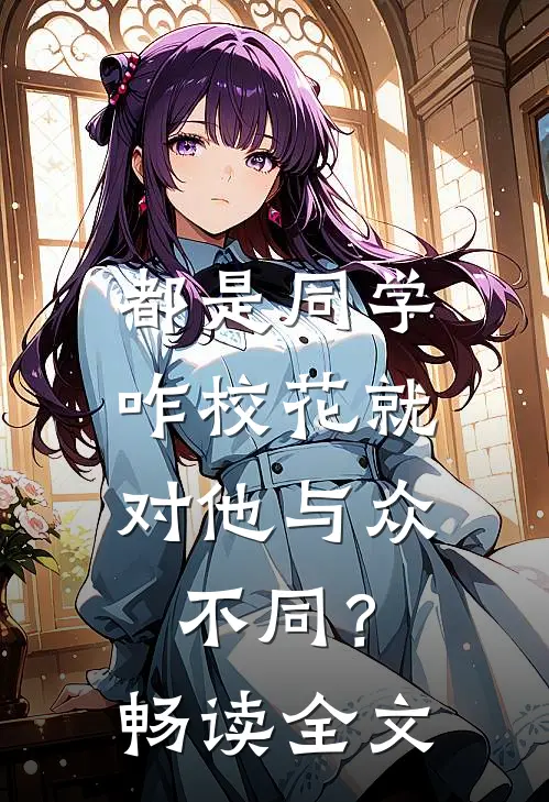 都是同学，咋校花就对他与众不同？畅读全文