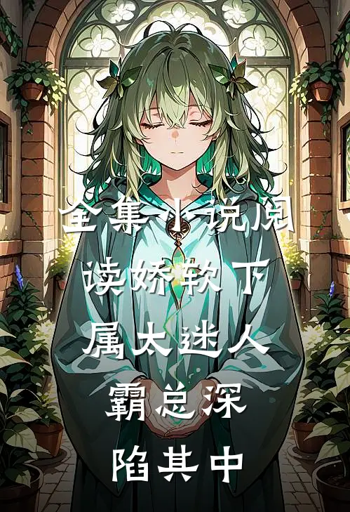 全集小说阅读娇软下属太迷人，霸总深陷其中