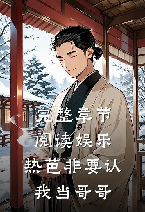完整章节阅读娱乐：热芭非要认我当哥哥