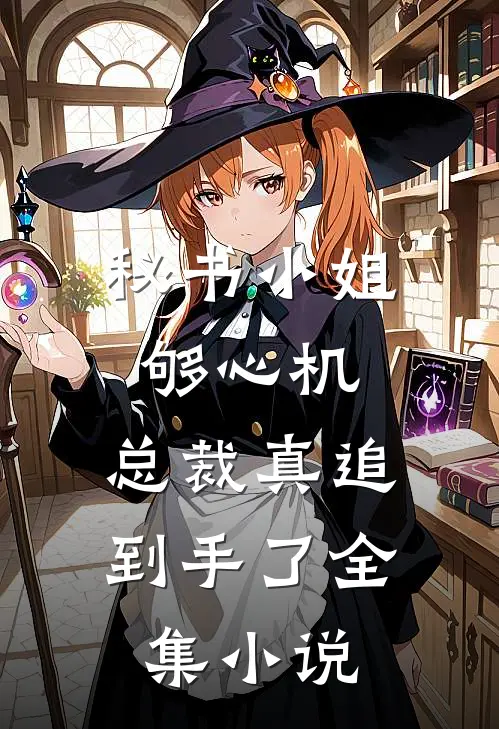 秘书小姐够心机，总裁真追到手了全集小说