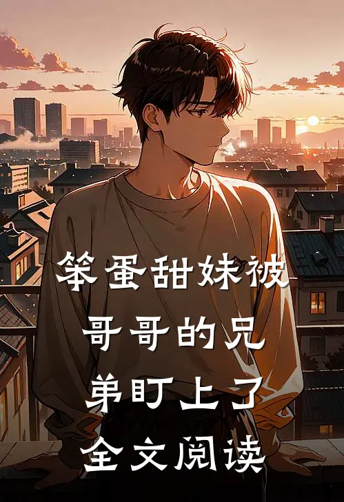笨蛋甜妹被哥哥的兄弟盯上了全文阅读