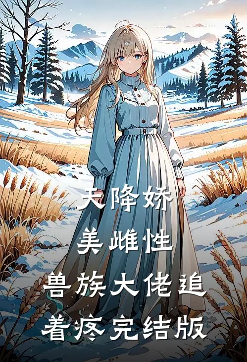 天降娇美雌性，兽族大佬追着疼完结版