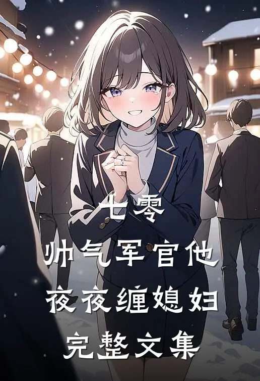 七零：帅气军官他夜夜缠媳妇完整文集
