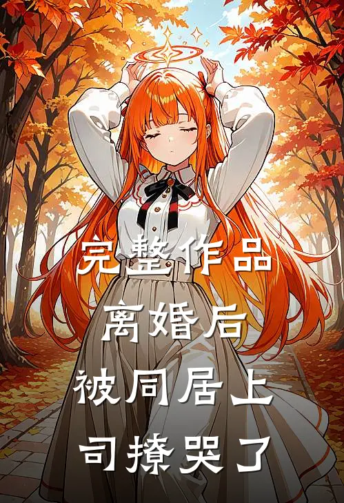 完整作品离婚后，被同居上司撩哭了