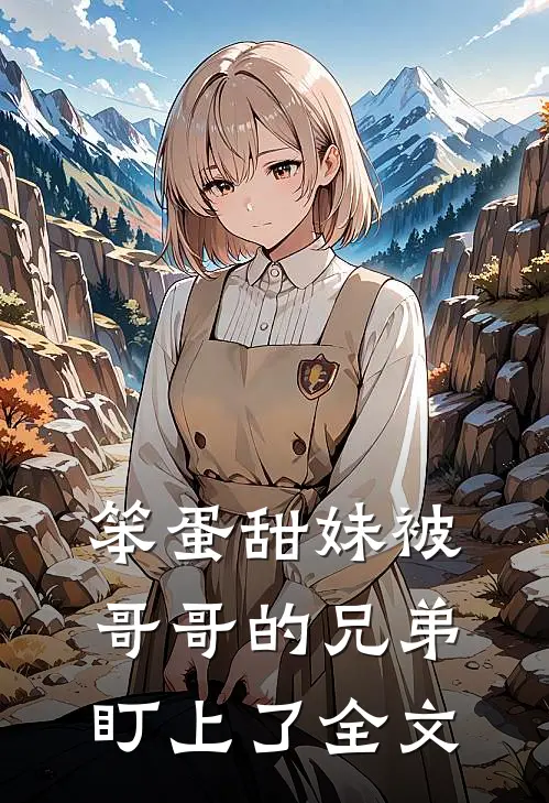 笨蛋甜妹被哥哥的兄弟盯上了全文