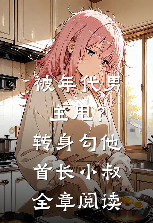 被年代男主甩？转身勾他首长小叔全章阅读