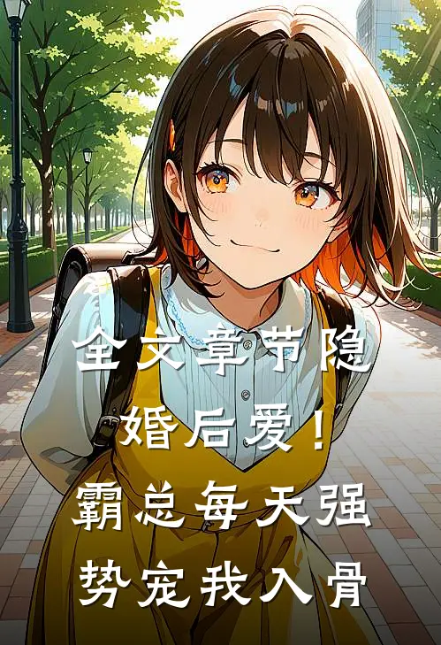 全文章节隐婚后爱！霸总每天强势宠我入骨