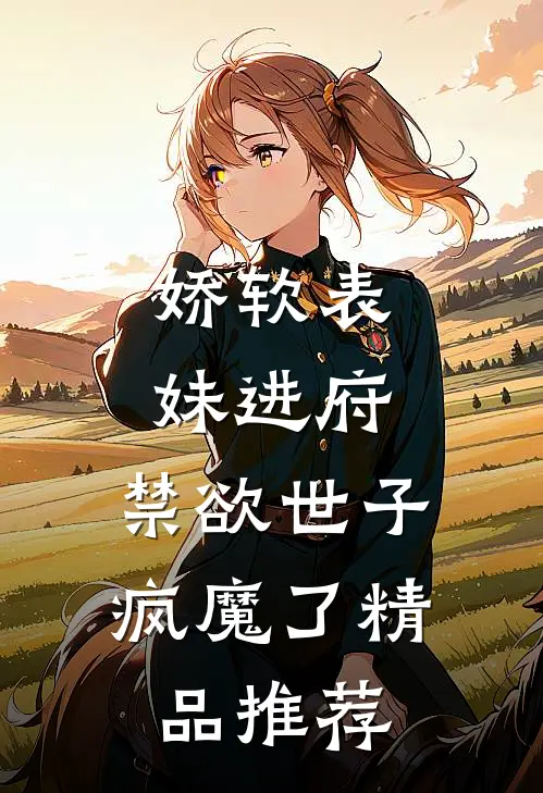娇软表妹进府：禁欲世子疯魔了精品推荐