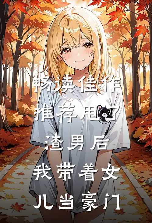 畅读佳作推荐甩了渣男后，我带着女儿当豪门