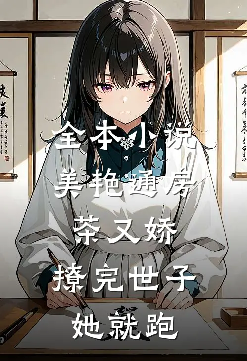 全本小说美艳通房茶又娇，撩完世子她就跑
