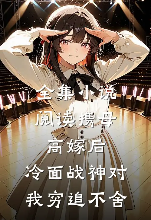 全集小说阅读携母高嫁后，冷面战神对我穷追不舍