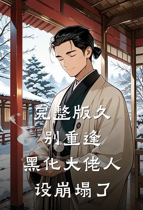 完整版久别重逢：黑化大佬人设崩塌了