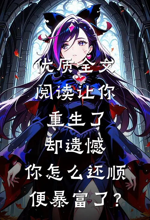 优质全文阅读让你重生了却遗憾，你怎么还顺便暴富了？