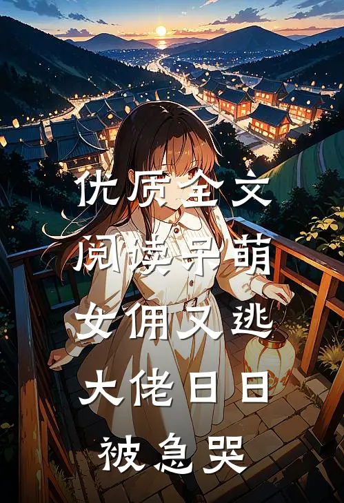 优质全文阅读呆萌女佣又逃，大佬日日被急哭