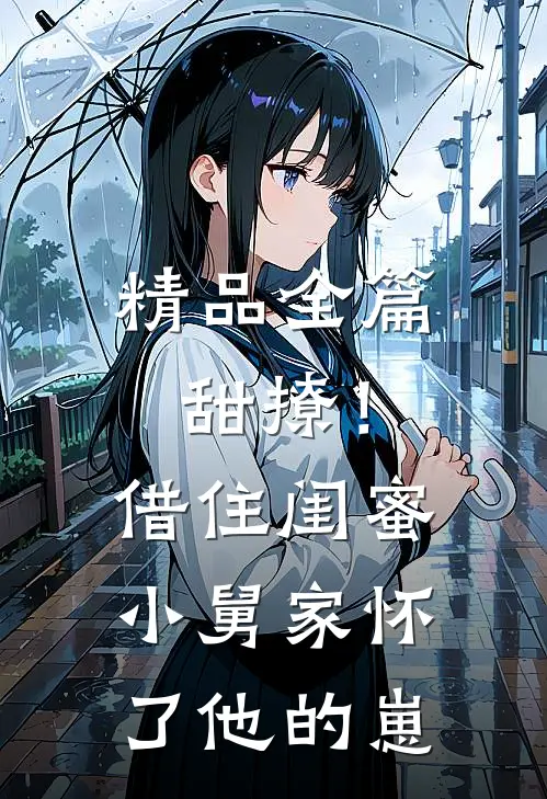 精品全篇甜撩！借住闺蜜小舅家怀了他的崽