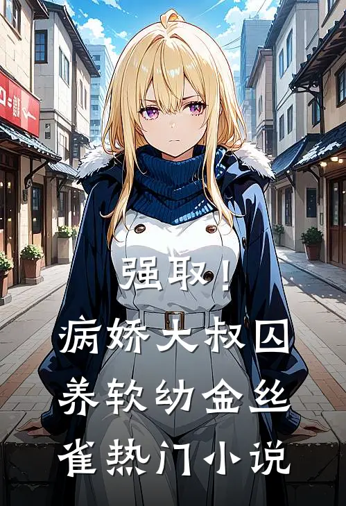 强取！病娇大叔囚养软幼金丝雀热门小说
