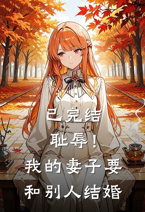 已完结耻辱！我的妻子要和别人结婚