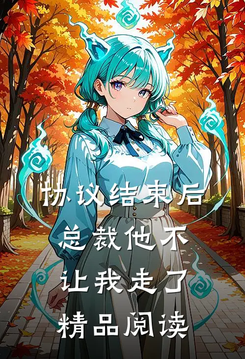协议结束后，总裁他不让我走了精品阅读