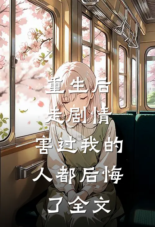 重生后走剧情，害过我的人都后悔了全文