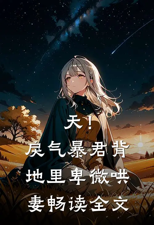 天！戾气暴君背地里卑微哄妻畅读全文