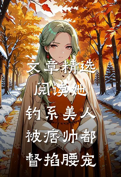 文章精选阅读她，钓系美人，被痞帅都督掐腰宠