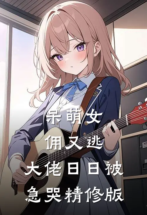 呆萌女佣又逃，大佬日日被急哭精修版