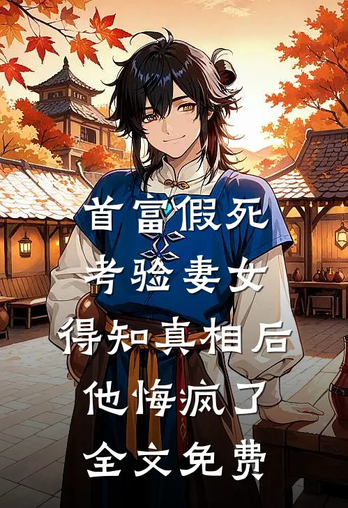 首富假死考验妻女，得知真相后他悔疯了全文免费