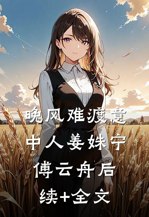 晚风难渡意中人姜姝宁傅云舟后续+全文
