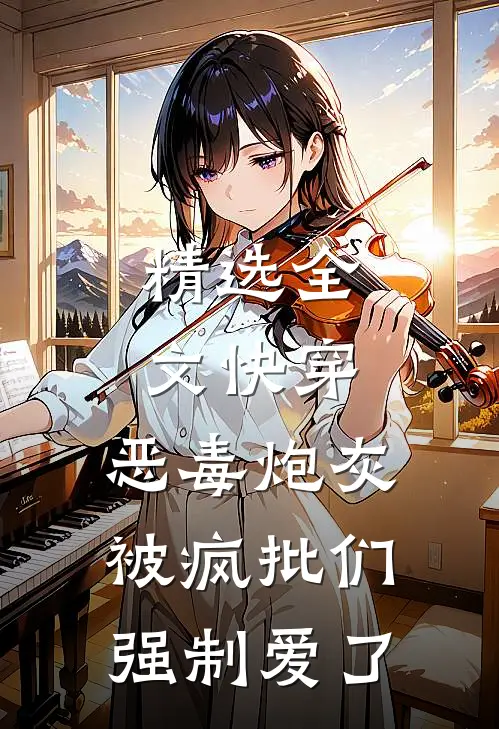 精选全文快穿：恶毒炮灰被疯批们强制爱了