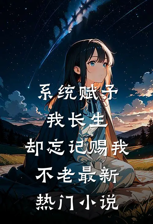 系统赋予我长生，却忘记赐我不老最新热门小说