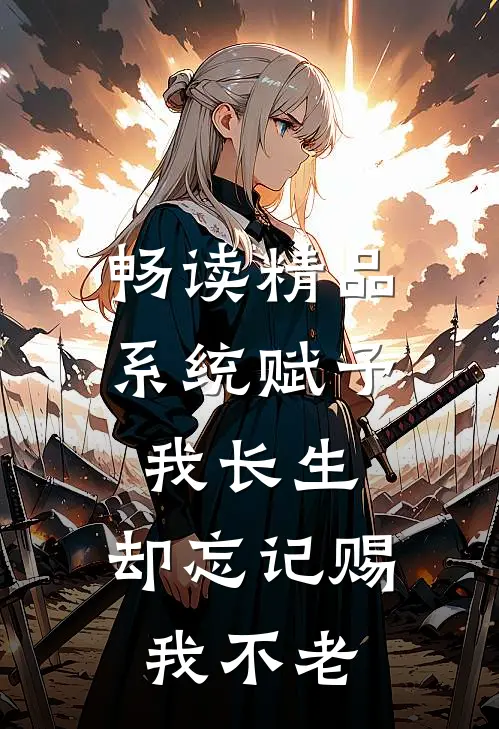 畅读精品系统赋予我长生，却忘记赐我不老